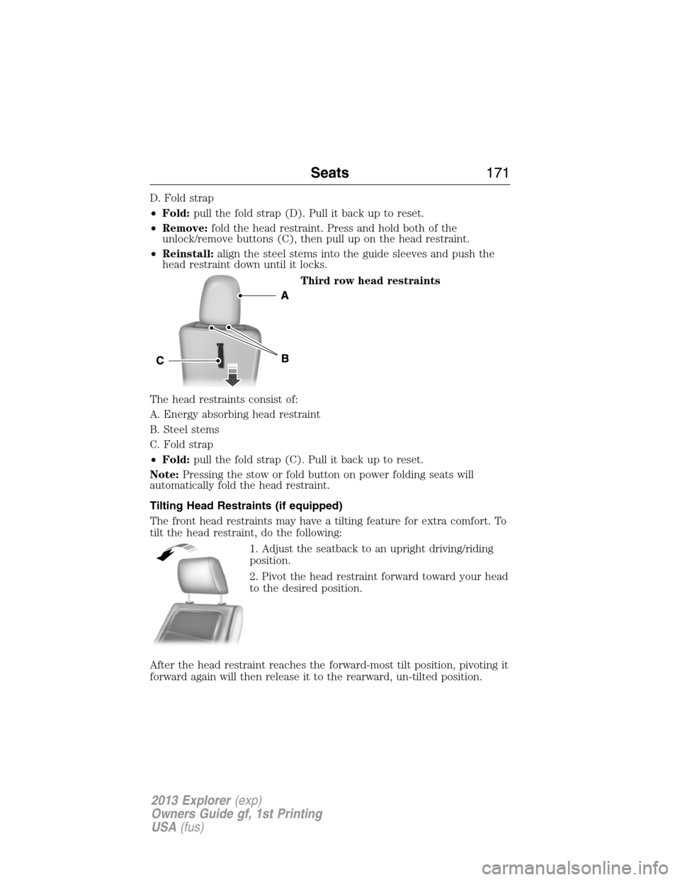 FORD EXPLORER 2013 5.G Owners Manual D. Fold strap
•Fold:pull the fold strap (D). Pull it back up to reset.
•Remove:fold the head restraint. Press and hold both of the
unlock/remove buttons (C), then pull up on the head restraint.
�