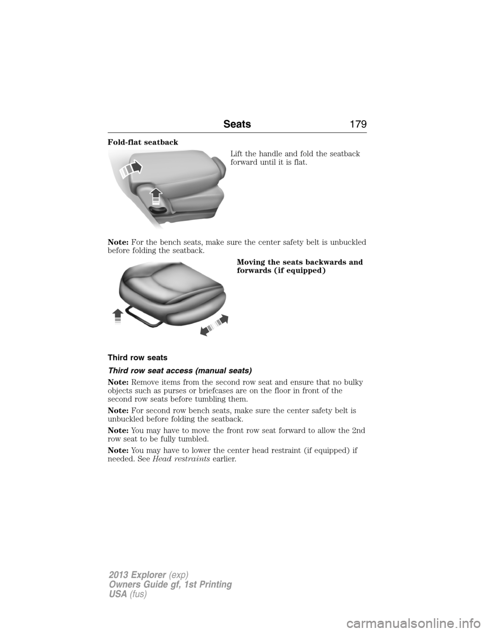 FORD EXPLORER 2013 5.G Owners Manual Fold-flat seatback
Lift the handle and fold the seatback
forward until it is flat.
Note:For the bench seats, make sure the center safety belt is unbuckled
before folding the seatback.
Moving the seats
