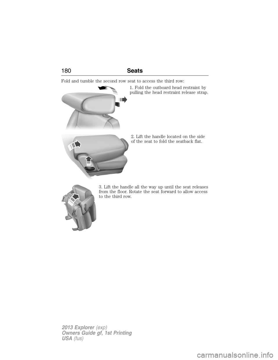 FORD EXPLORER 2013 5.G Owners Manual Fold and tumble the second row seat to access the third row:
1. Fold the outboard head restraint by
pulling the head restraint release strap.
2. Lift the handle located on the side
of the seat to fold