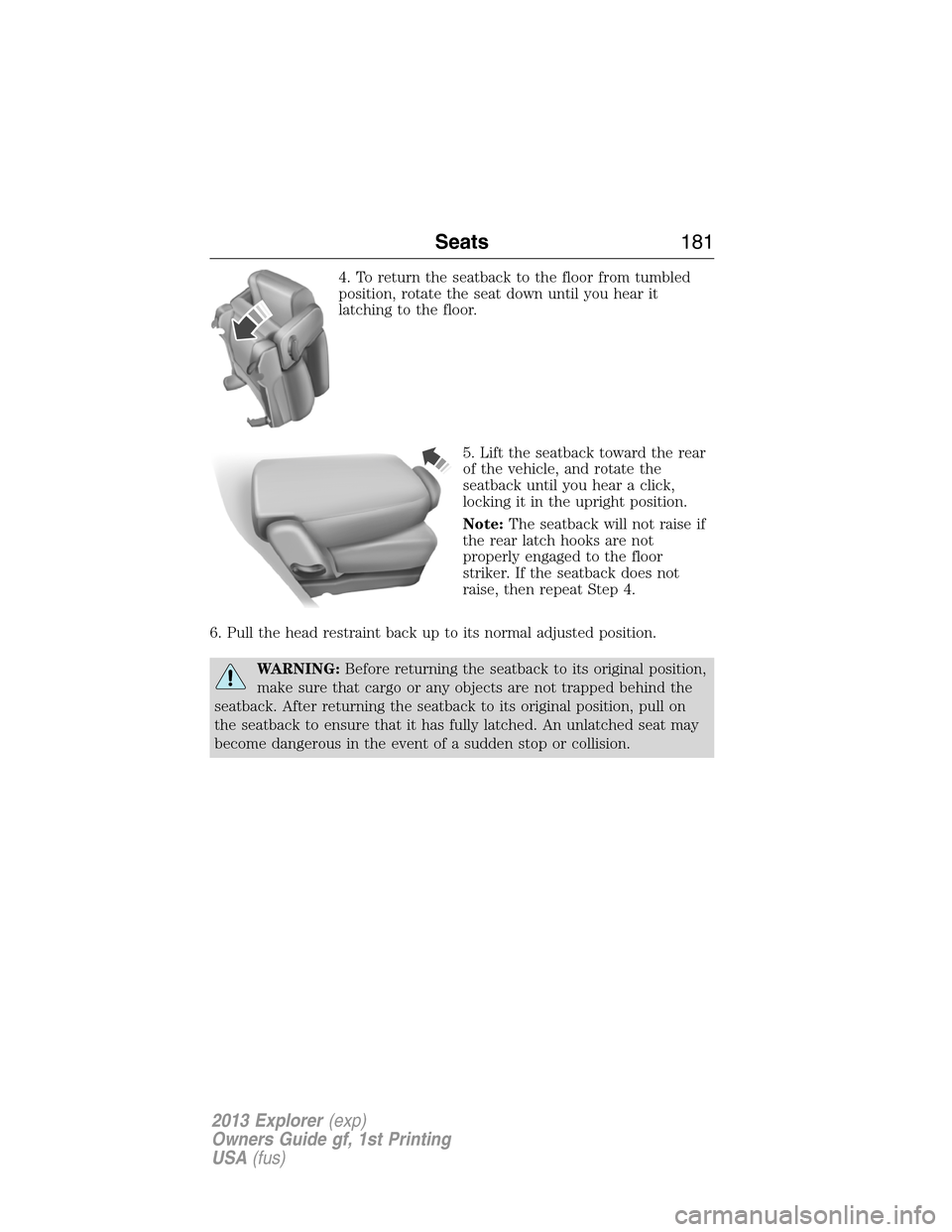 FORD EXPLORER 2013 5.G Owners Manual 4. To return the seatback to the floor from tumbled
position, rotate the seat down until you hear it
latching to the floor.
5. Lift the seatback toward the rear
of the vehicle, and rotate the
seatback