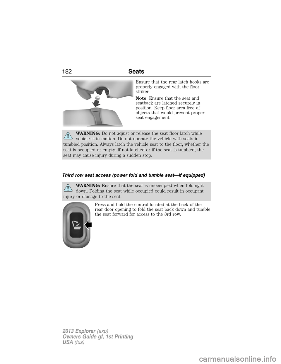 FORD EXPLORER 2013 5.G Owners Manual Ensure that the rear latch hooks are
properly engaged with the floor
striker.
Note: Ensure that the seat and
seatback are latched securely in
position. Keep floor area free of
objects that would preve