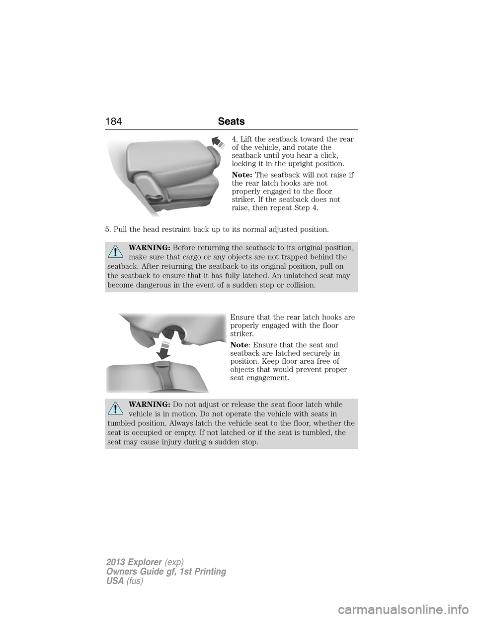 FORD EXPLORER 2013 5.G Owners Manual 4. Lift the seatback toward the rear
of the vehicle, and rotate the
seatback until you hear a click,
locking it in the upright position.
Note:The seatback will not raise if
the rear latch hooks are no