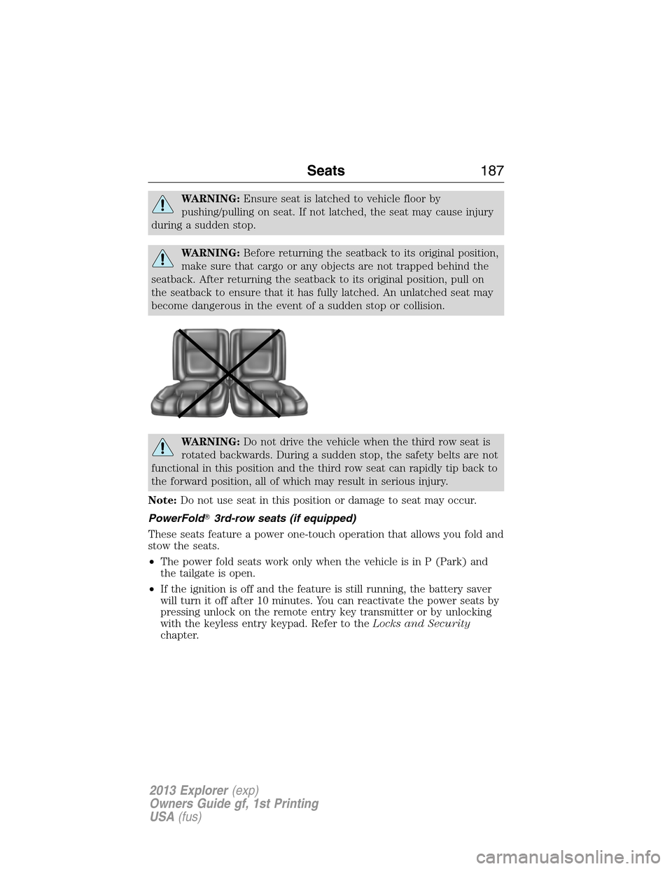 FORD EXPLORER 2013 5.G User Guide WARNING:Ensure seat is latched to vehicle floor by
pushing/pulling on seat. If not latched, the seat may cause injury
during a sudden stop.
WARNING:Before returning the seatback to its original positi