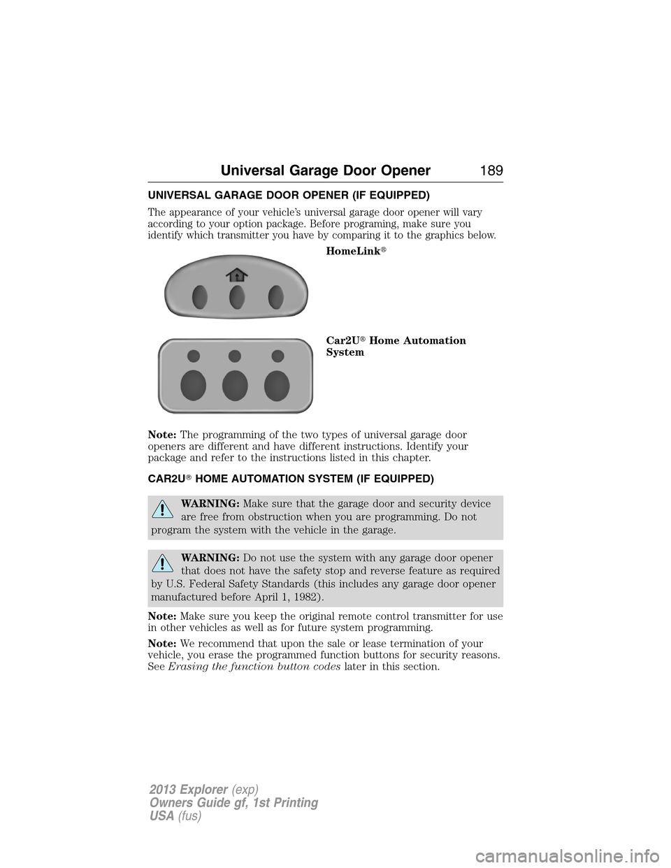 FORD EXPLORER 2013 5.G Owners Manual UNIVERSAL GARAGE DOOR OPENER (IF EQUIPPED)
The appearance of your vehicle’s universal garage door opener will vary
according to your option package. Before programing, make sure you
identify which t