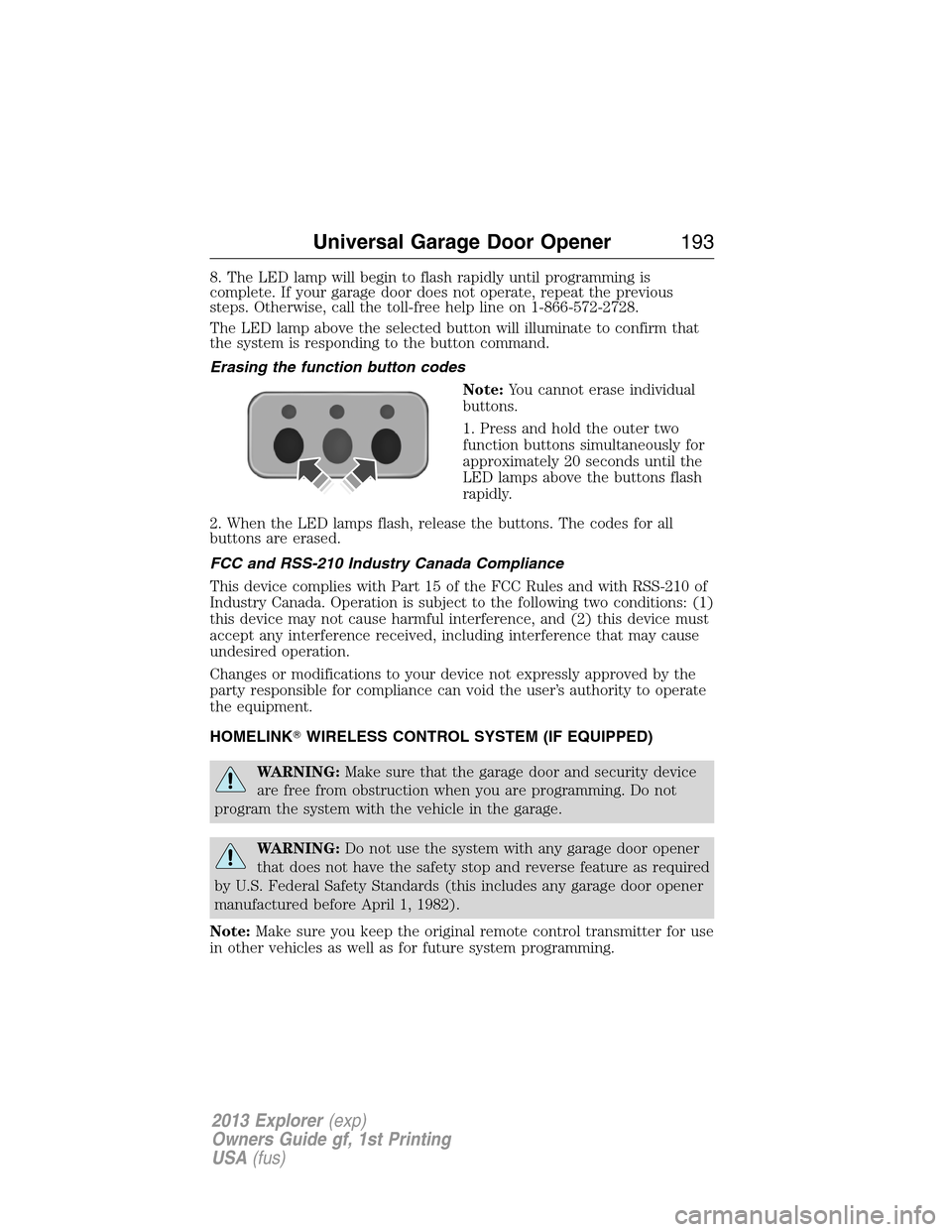 FORD EXPLORER 2013 5.G Owners Manual 8. The LED lamp will begin to flash rapidly until programming is
complete. If your garage door does not operate, repeat the previous
steps. Otherwise, call the toll-free help line on 1-866-572-2728.
T