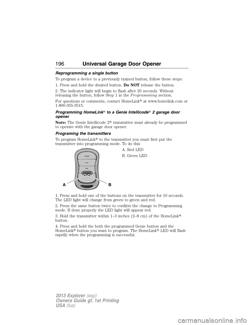 FORD EXPLORER 2013 5.G Owners Manual Reprogramming a single button
To program a device to a previously trained button, follow these steps:
1. Press and hold the desired button.Do NOTrelease the button.
2. The indicator light will begin t