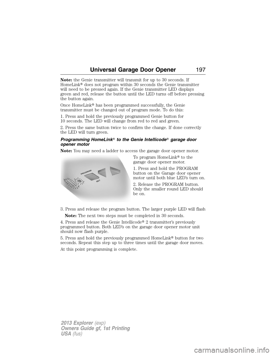 FORD EXPLORER 2013 5.G Owners Manual Note:the Genie transmitter will transmit for up to 30 seconds. If
HomeLinkdoes not program within 30 seconds the Genie transmitter
will need to be pressed again. If the Genie transmitter LED displays