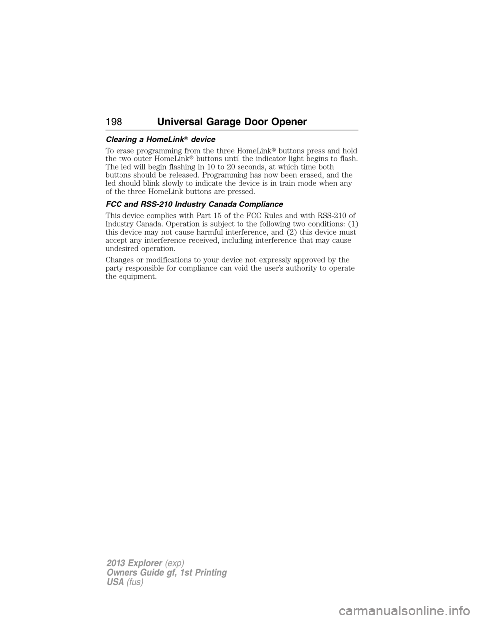 FORD EXPLORER 2013 5.G Owners Manual Clearing a HomeLinkdevice
To erase programming from the three HomeLinkbuttons press and hold
the two outer HomeLinkbuttons until the indicator light begins to flash.
The led will begin flashing in 