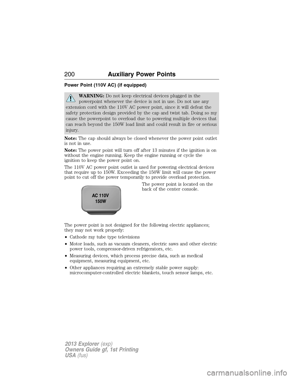 FORD EXPLORER 2013 5.G Owners Manual Power Point (110V AC) (if equipped)
WARNING:Do not keep electrical devices plugged in the
powerpoint whenever the device is not in use. Do not use any
extension cord with the 110V AC power point, sinc