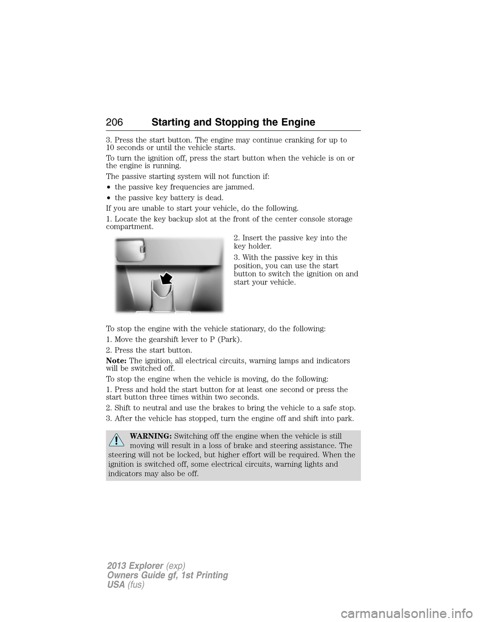 FORD EXPLORER 2013 5.G Owners Manual 3. Press the start button. The engine may continue cranking for up to
10 seconds or until the vehicle starts.
To turn the ignition off, press the start button when the vehicle is on or
the engine is r