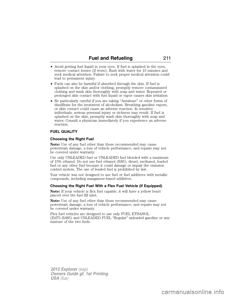 FORD EXPLORER 2013 5.G Owners Manual •Avoid getting fuel liquid in your eyes. If fuel is splashed in the eyes,
remove contact lenses (if worn), flush with water for 15 minutes and
seek medical attention. Failure to seek proper medical 