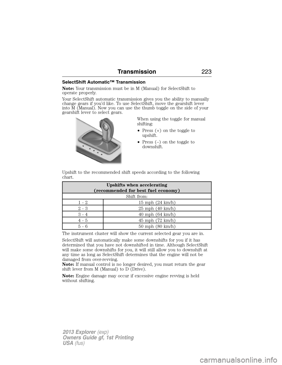 FORD EXPLORER 2013 5.G Owners Manual SelectShift Automatic™ Transmission
Note:Your transmission must be in M (Manual) for SelectShift to
operate properly.
Your SelectShift automatic transmission gives you the ability to manually
change