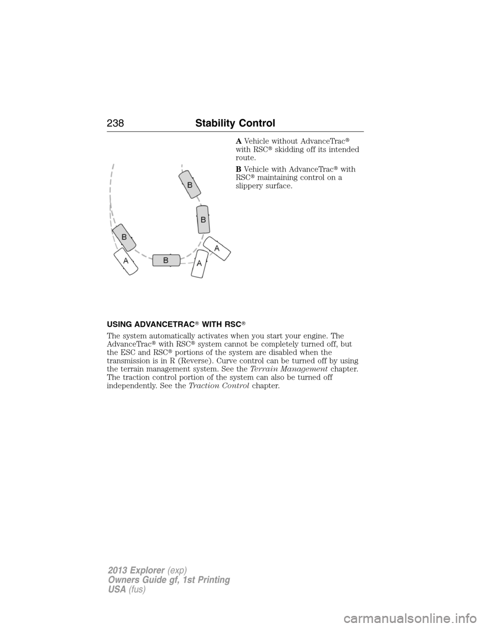 FORD EXPLORER 2013 5.G User Guide AVehicle without AdvanceTrac
with RSCskidding off its intended
route.
BVehicle with AdvanceTracwith
RSCmaintaining control on a
slippery surface.
USING ADVANCETRACWITH RSC
The system automatical