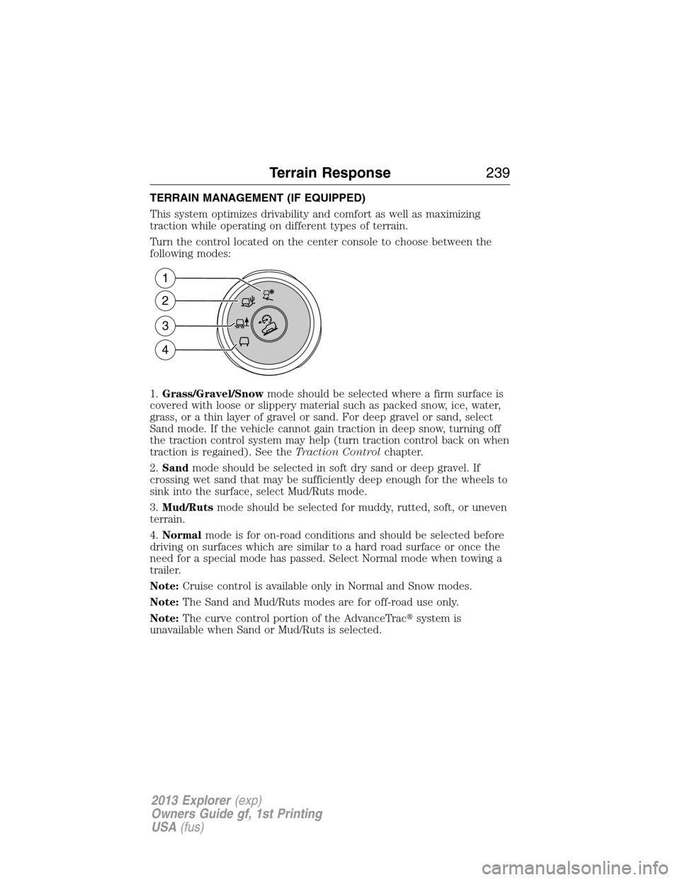 FORD EXPLORER 2013 5.G User Guide TERRAIN MANAGEMENT (IF EQUIPPED)
This system optimizes drivability and comfort as well as maximizing
traction while operating on different types of terrain.
Turn the control located on the center cons