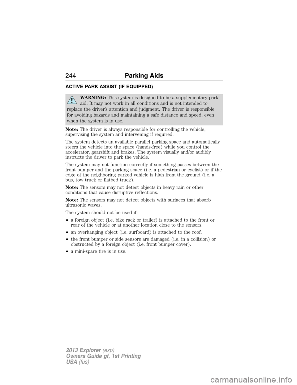 FORD EXPLORER 2013 5.G Owners Manual ACTIVE PARK ASSIST (IF EQUIPPED)
WARNING:This system is designed to be a supplementary park
aid. It may not work in all conditions and is not intended to
replace the driver’s attention and judgment.