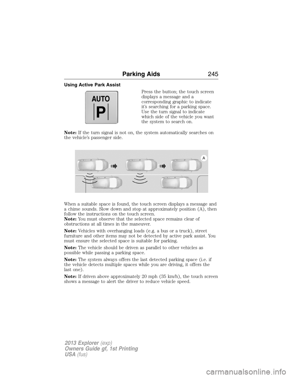 FORD EXPLORER 2013 5.G Owners Manual Using Active Park Assist
Press the button; the touch screen
displays a message and a
corresponding graphic to indicate
it’s searching for a parking space.
Use the turn signal to indicate
which side 