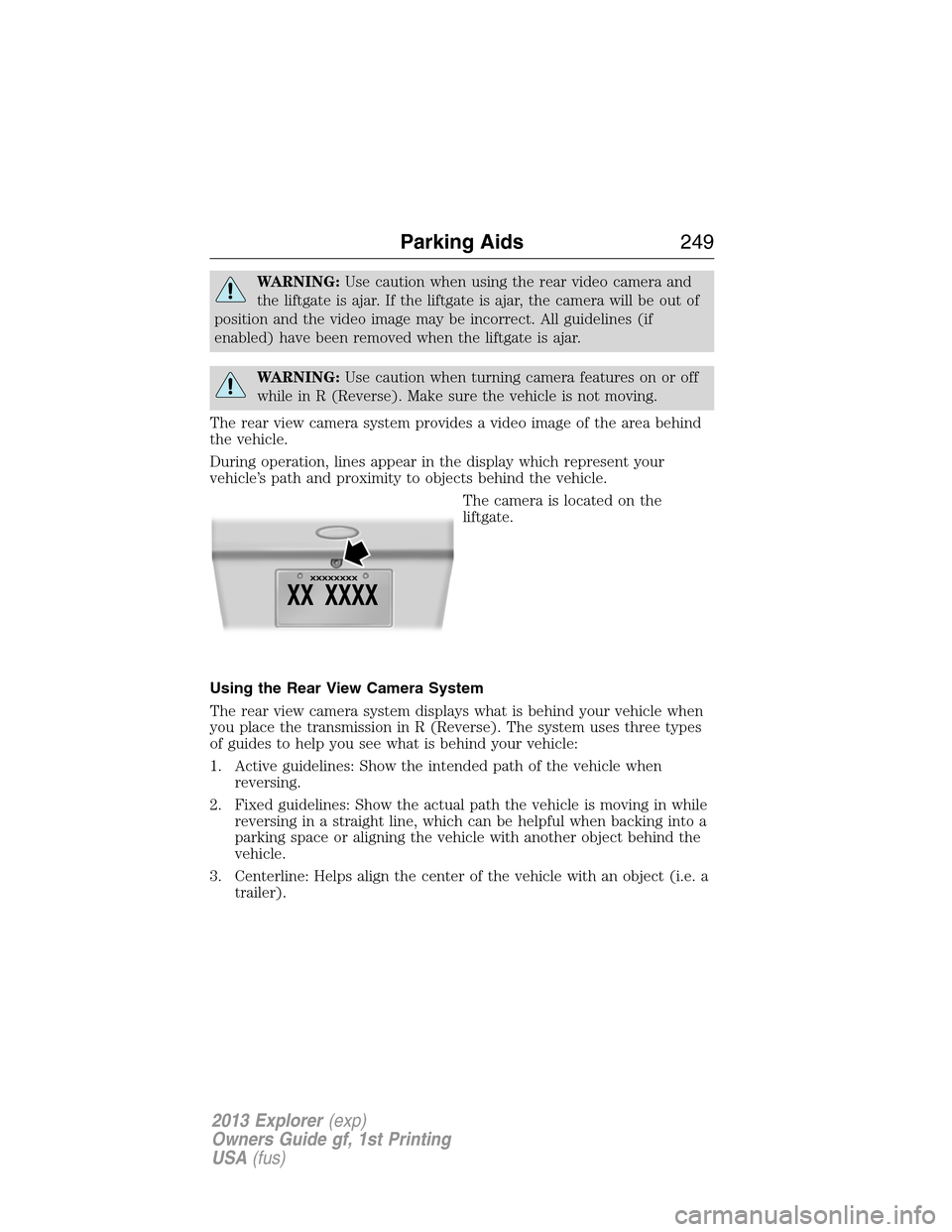 FORD EXPLORER 2013 5.G Owners Manual WARNING:Use caution when using the rear video camera and
the liftgate is ajar. If the liftgate is ajar, the camera will be out of
position and the video image may be incorrect. All guidelines (if
enab