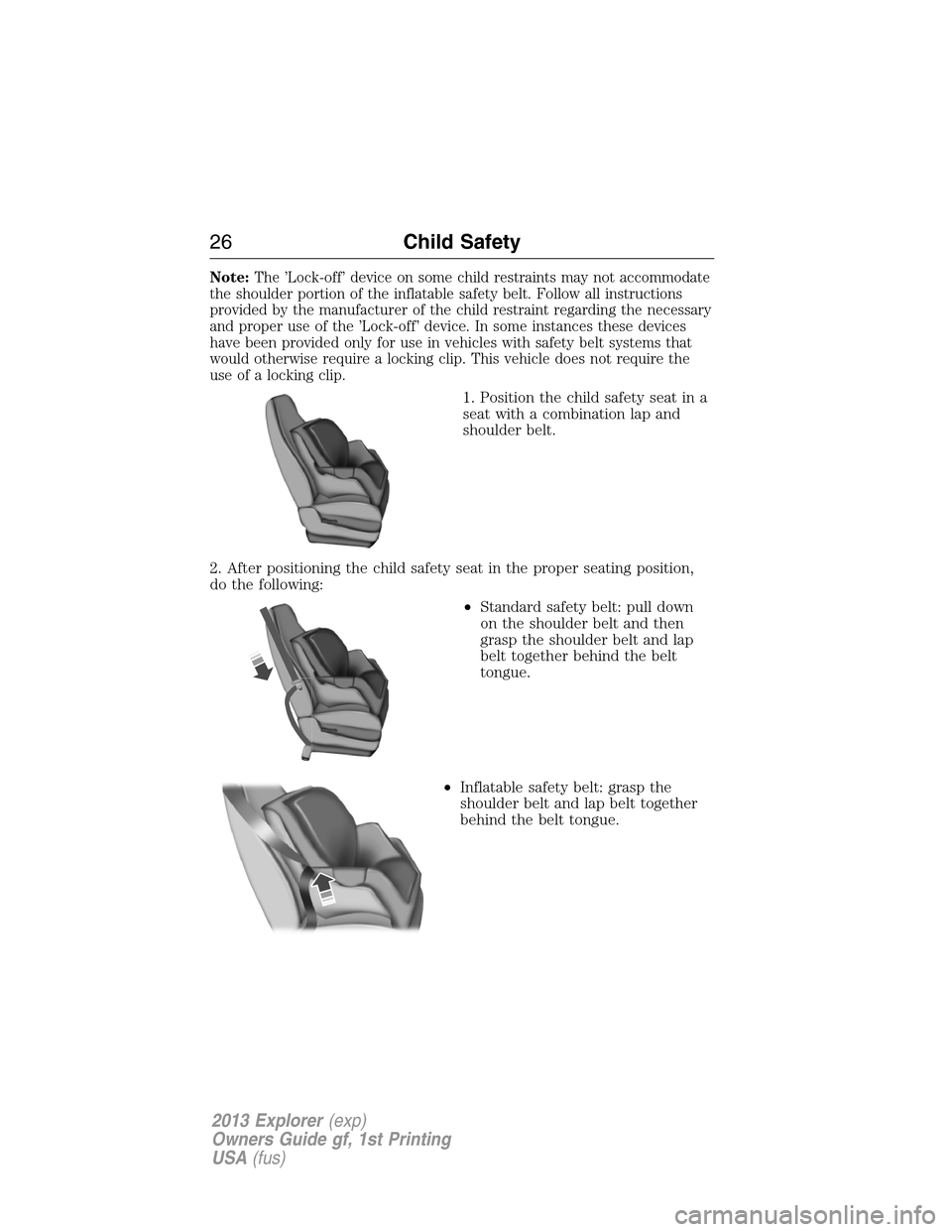 FORD EXPLORER 2013 5.G Owners Manual Note:The ’Lock-off’ device on some child restraints may not accommodate
the shoulder portion of the inflatable safety belt. Follow all instructions
provided by the manufacturer of the child restra FORD EXPLORER 2013 5.G Owners Manual Note:The ’Lock-off’ device on some child restraints may not accommodate
the shoulder portion of the inflatable safety belt. Follow all instructions
provided by the manufacturer of the child restra