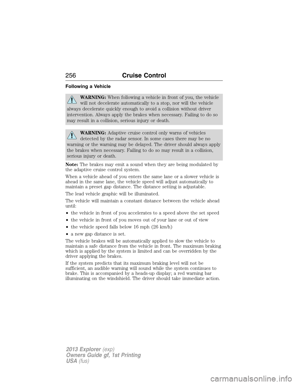 FORD EXPLORER 2013 5.G Owners Manual Following a Vehicle
WARNING:When following a vehicle in front of you, the vehicle
will not decelerate automatically to a stop, nor will the vehicle
always decelerate quickly enough to avoid a collisio