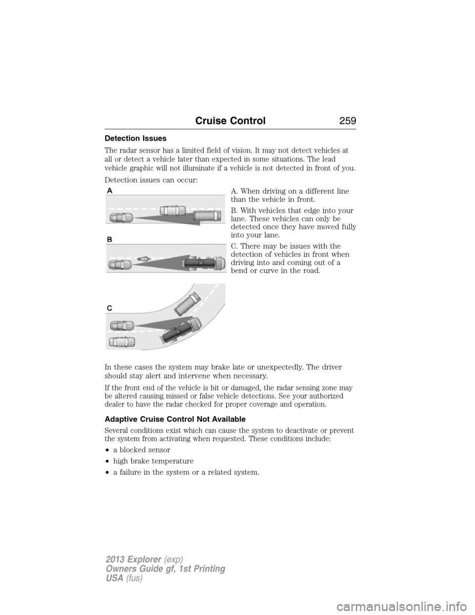 FORD EXPLORER 2013 5.G Owners Manual Detection Issues
The radar sensor has a limited field of vision. It may not detect vehicles at
all or detect a vehicle later than expected in some situations. The lead
vehicle graphic will not illumin