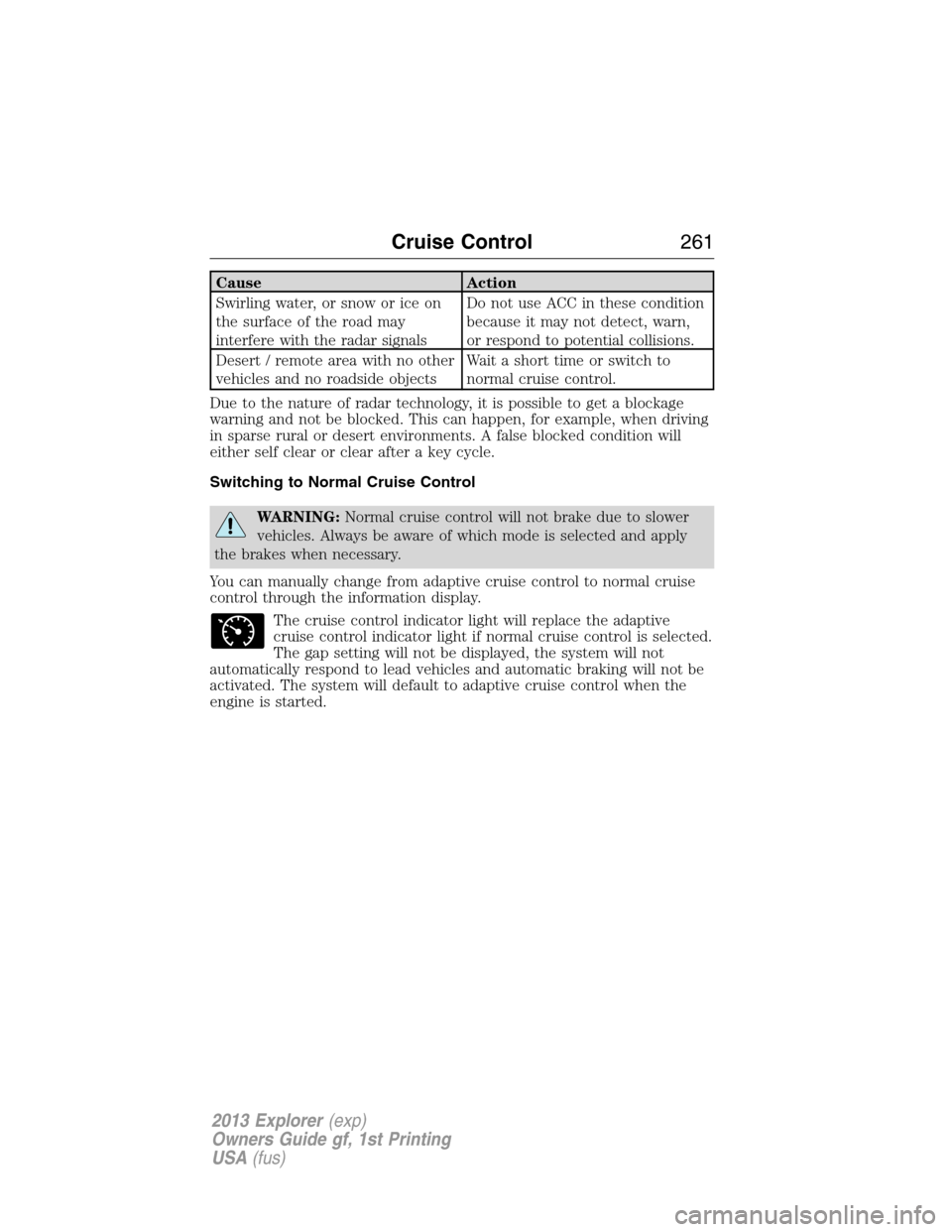 FORD EXPLORER 2013 5.G Owners Manual Cause Action
Swirling water, or snow or ice on
the surface of the road may
interfere with the radar signalsDo not use ACC in these condition
because it may not detect, warn,
or respond to potential co