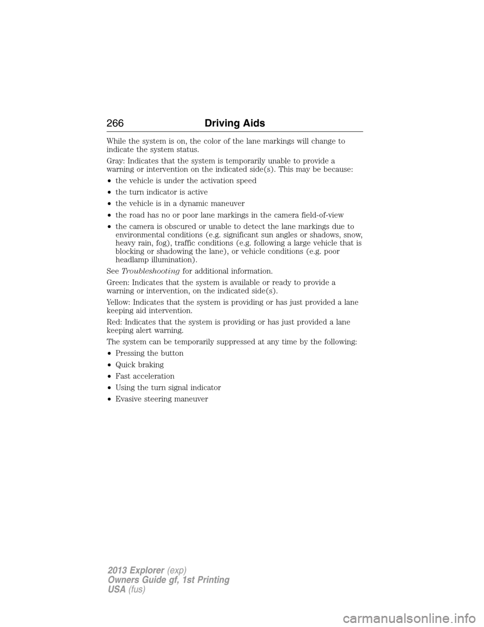 FORD EXPLORER 2013 5.G Owners Manual While the system is on, the color of the lane markings will change to
indicate the system status.
Gray: Indicates that the system is temporarily unable to provide a
warning or intervention on the indi