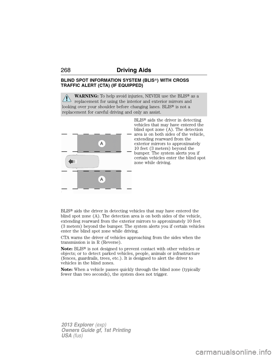 FORD EXPLORER 2013 5.G Owners Manual BLIND SPOT INFORMATION SYSTEM (BLIS) WITH CROSS
TRAFFIC ALERT (CTA) (IF EQUIPPED)
WARNING:To help avoid injuries, NEVER use the BLISas a
replacement for using the interior and exterior mirrors and
l