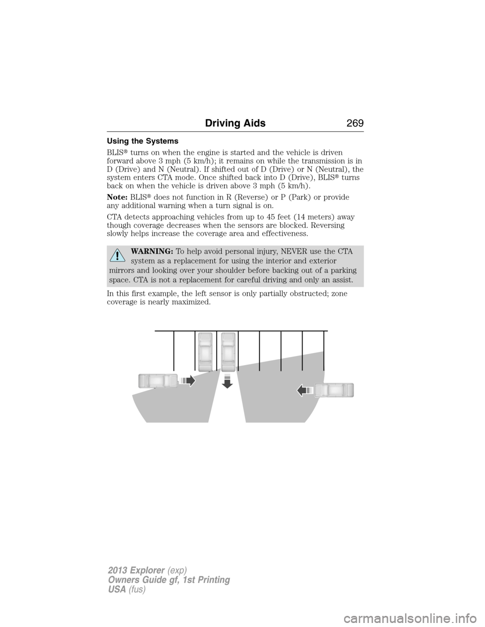 FORD EXPLORER 2013 5.G Owners Manual Using the Systems
BLISturns on when the engine is started and the vehicle is driven
forward above 3 mph (5 km/h); it remains on while the transmission is in
D (Drive) and N (Neutral). If shifted out 