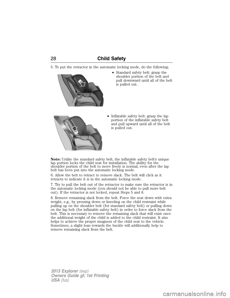 FORD EXPLORER 2013 5.G Owners Manual 5. To put the retractor in the automatic locking mode, do the following;
•Standard safety belt: grasp the
shoulder portion of the belt and
pull downward until all of the belt
is pulled out.
•Infla
