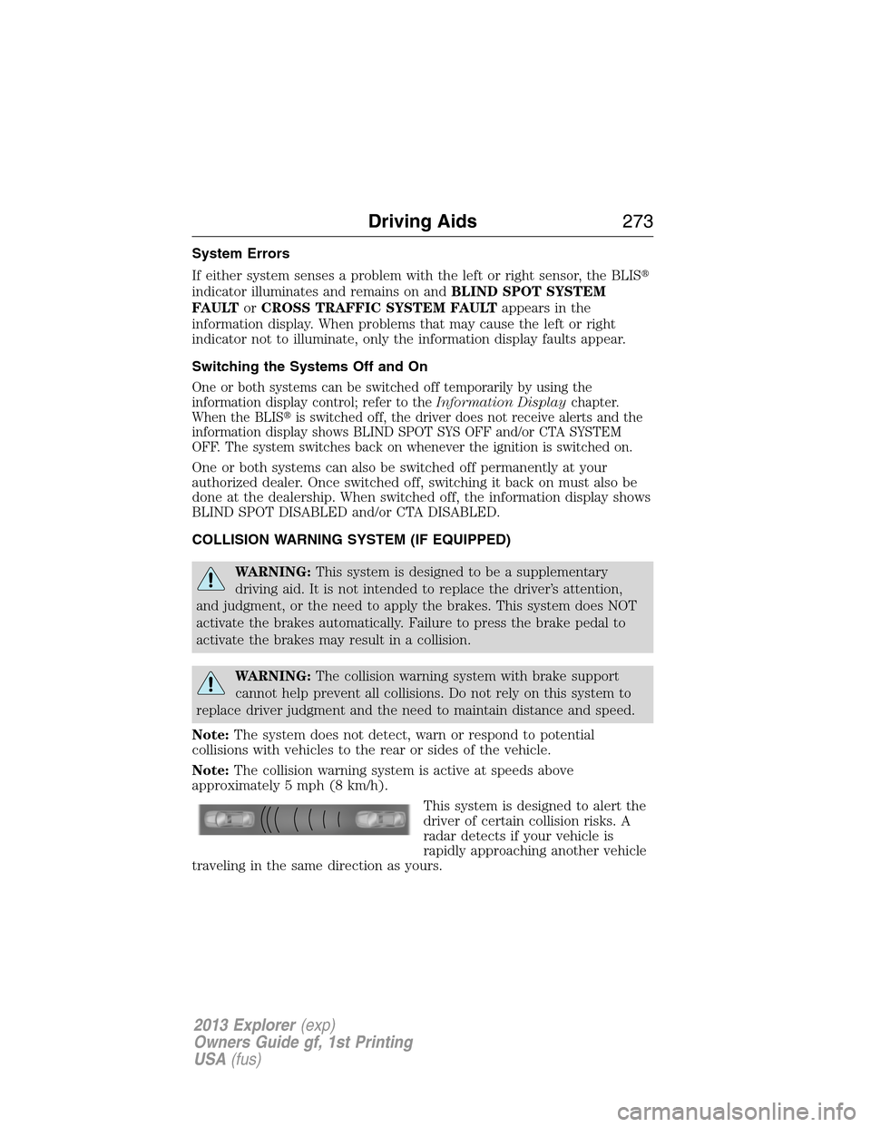 FORD EXPLORER 2013 5.G Owners Manual System Errors
If either system senses a problem with the left or right sensor, the BLIS
indicator illuminates and remains on andBLIND SPOT SYSTEM
FAULTorCROSS TRAFFIC SYSTEM FAULTappears in the
infor