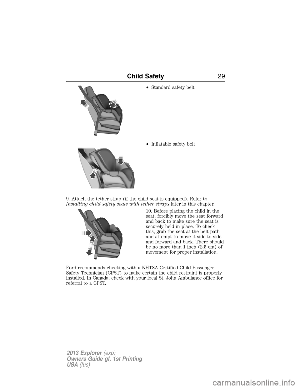 FORD EXPLORER 2013 5.G Owners Manual •Standard safety belt
•Inflatable safety belt
9. Attach the tether strap (if the child seat is equipped). Refer to
Installing child safety seats with tether strapslater in this chapter.
10. Before FORD EXPLORER 2013 5.G Owners Manual •Standard safety belt
•Inflatable safety belt
9. Attach the tether strap (if the child seat is equipped). Refer to
Installing child safety seats with tether strapslater in this chapter.
10. Before