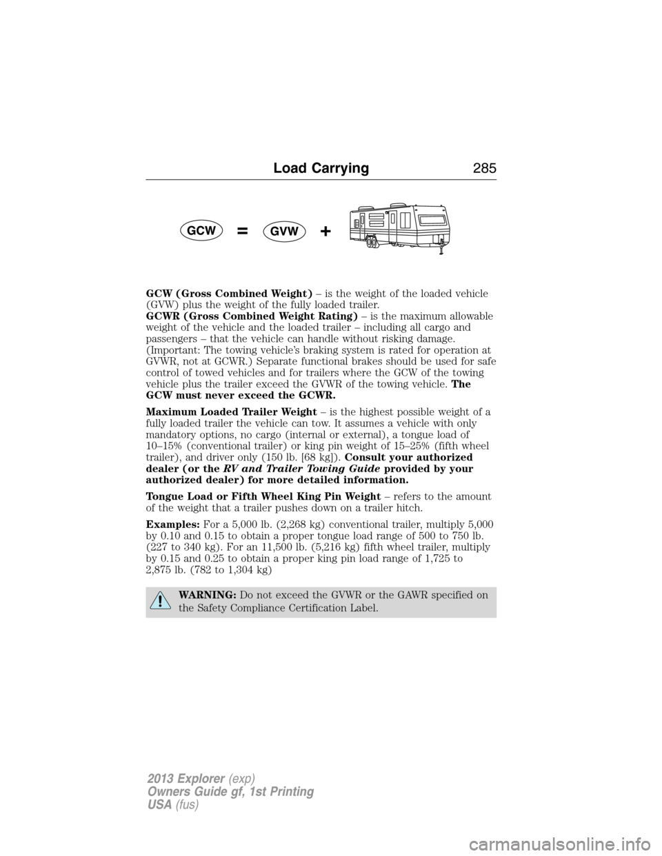 FORD EXPLORER 2013 5.G Owners Manual GCW (Gross Combined Weight)– is the weight of the loaded vehicle
(GVW) plus the weight of the fully loaded trailer.
GCWR (Gross Combined Weight Rating)– is the maximum allowable
weight of the vehi FORD EXPLORER 2013 5.G Owners Manual GCW (Gross Combined Weight)– is the weight of the loaded vehicle
(GVW) plus the weight of the fully loaded trailer.
GCWR (Gross Combined Weight Rating)– is the maximum allowable
weight of the vehi