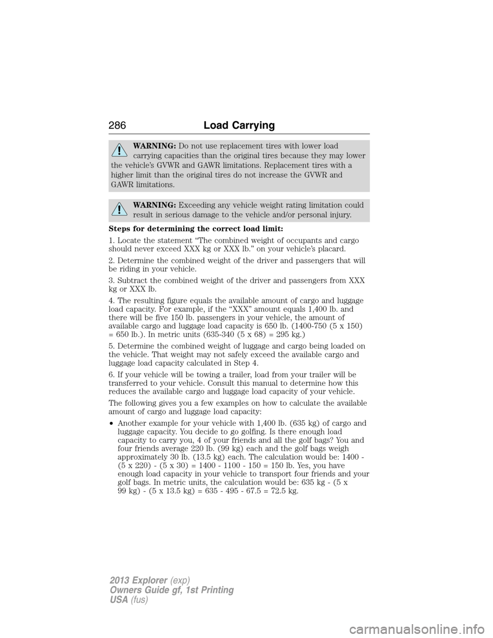FORD EXPLORER 2013 5.G Owners Manual WARNING:Do not use replacement tires with lower load
carrying capacities than the original tires because they may lower
the vehicle’s GVWR and GAWR limitations. Replacement tires with a
higher limit