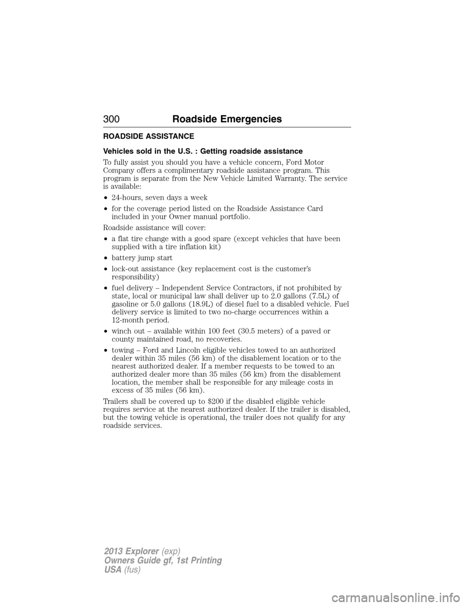 FORD EXPLORER 2013 5.G Owners Manual ROADSIDE ASSISTANCE
Vehicles sold in the U.S. : Getting roadside assistance
To fully assist you should you have a vehicle concern, Ford Motor
Company offers a complimentary roadside assistance program