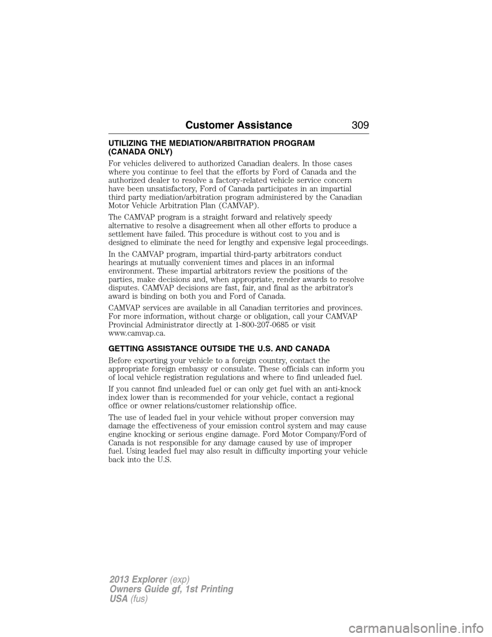FORD EXPLORER 2013 5.G Owners Manual UTILIZING THE MEDIATION/ARBITRATION PROGRAM
(CANADA ONLY)
For vehicles delivered to authorized Canadian dealers. In those cases
where you continue to feel that the efforts by Ford of Canada and the
au FORD EXPLORER 2013 5.G Owners Manual UTILIZING THE MEDIATION/ARBITRATION PROGRAM
(CANADA ONLY)
For vehicles delivered to authorized Canadian dealers. In those cases
where you continue to feel that the efforts by Ford of Canada and the
au