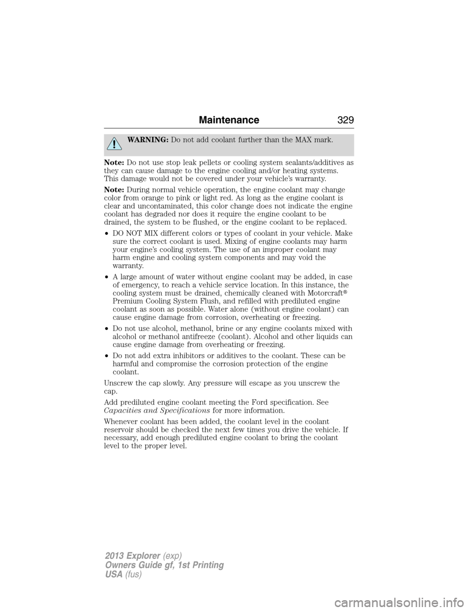 FORD EXPLORER 2013 5.G Owners Manual WARNING:Do not add coolant further than the MAX mark.
Note:Do not use stop leak pellets or cooling system sealants/additives as
they can cause damage to the engine cooling and/or heating systems.
This