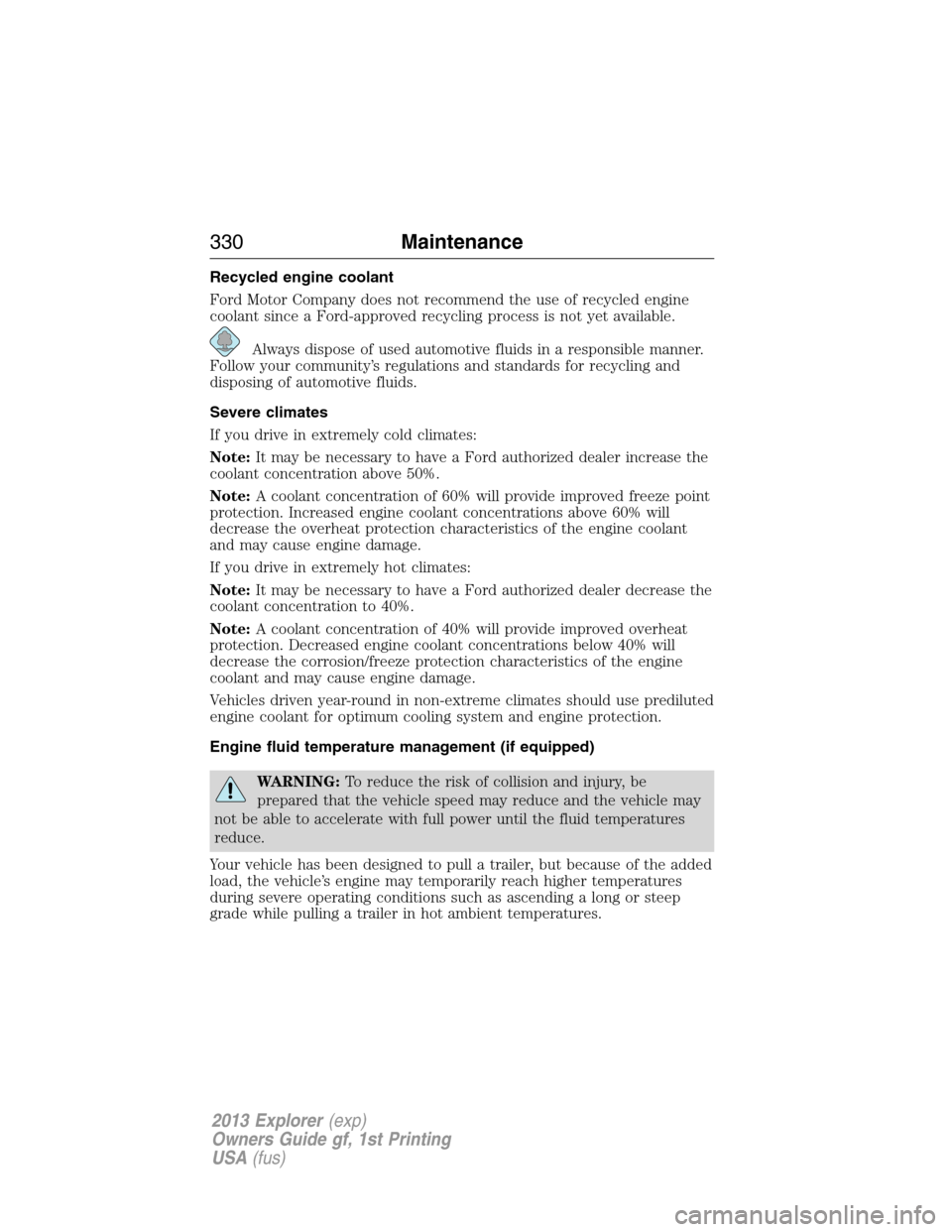 FORD EXPLORER 2013 5.G Owners Manual Recycled engine coolant
Ford Motor Company does not recommend the use of recycled engine
coolant since a Ford-approved recycling process is not yet available.
Always dispose of used automotive fluids 