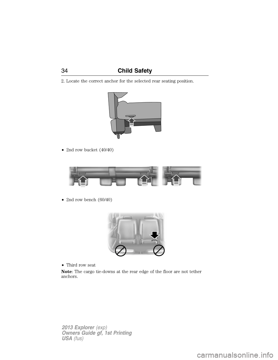 FORD EXPLORER 2013 5.G Owners Guide 2. Locate the correct anchor for the selected rear seating position.
•2nd row bucket (40/40)
•2nd row bench (60/40)
•Third row seat
Note: The cargo tie-downs at the rear edge of the floor are no FORD EXPLORER 2013 5.G Owners Guide 2. Locate the correct anchor for the selected rear seating position.
•2nd row bucket (40/40)
•2nd row bench (60/40)
•Third row seat
Note: The cargo tie-downs at the rear edge of the floor are no