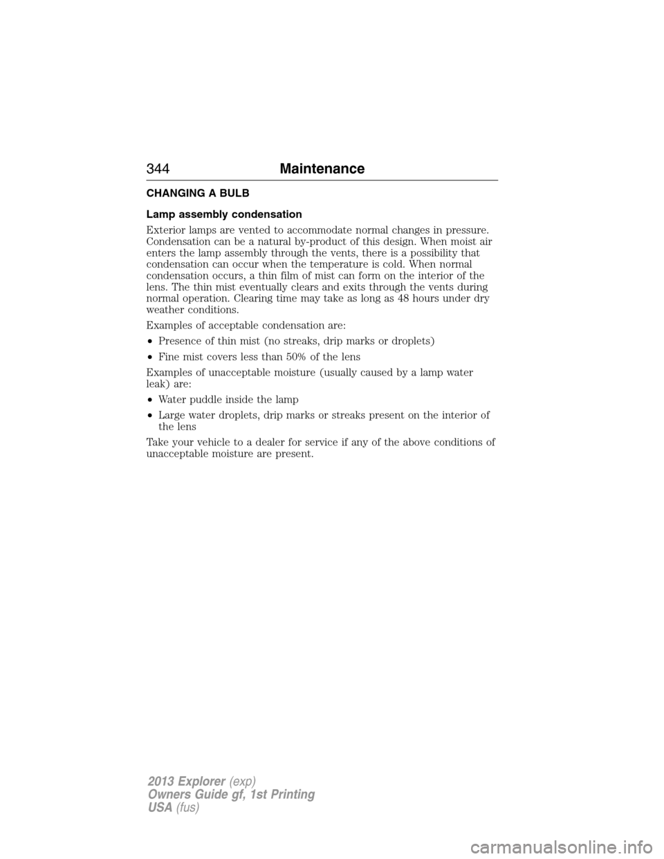 FORD EXPLORER 2013 5.G Service Manual CHANGING A BULB
Lamp assembly condensation
Exterior lamps are vented to accommodate normal changes in pressure.
Condensation can be a natural by-product of this design. When moist air
enters the lamp 