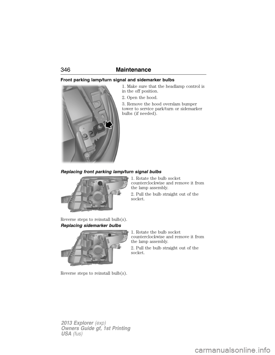 FORD EXPLORER 2013 5.G Service Manual Front parking lamp/turn signal and sidemarker bulbs
1. Make sure that the headlamp control is
in the off position.
2. Open the hood.
3. Remove the hood overslam bumper
tower to service park/turn or si