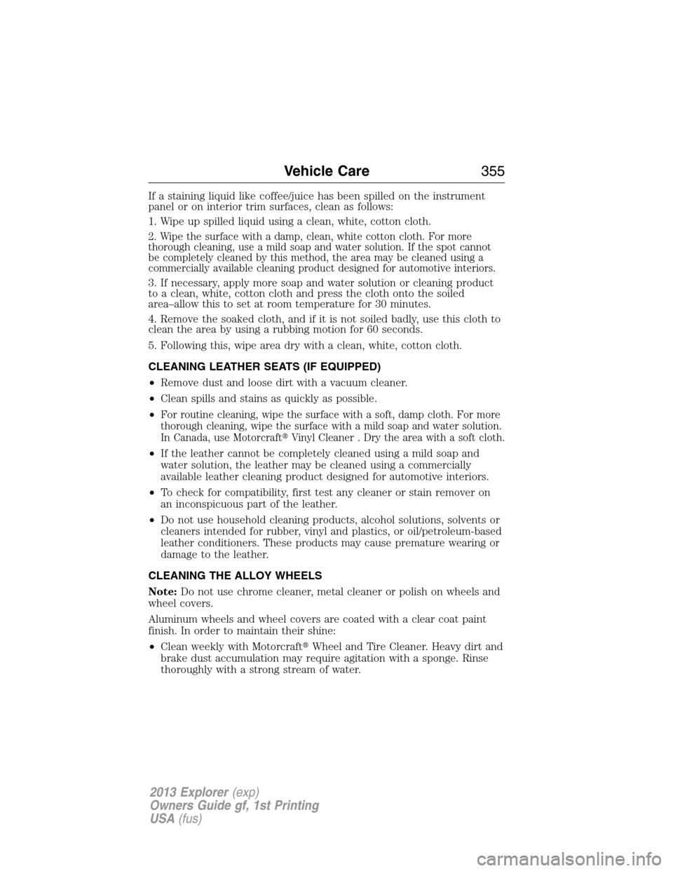 FORD EXPLORER 2013 5.G Owners Manual If a staining liquid like coffee/juice has been spilled on the instrument
panel or on interior trim surfaces, clean as follows:
1. Wipe up spilled liquid using a clean, white, cotton cloth.
2. Wipe th