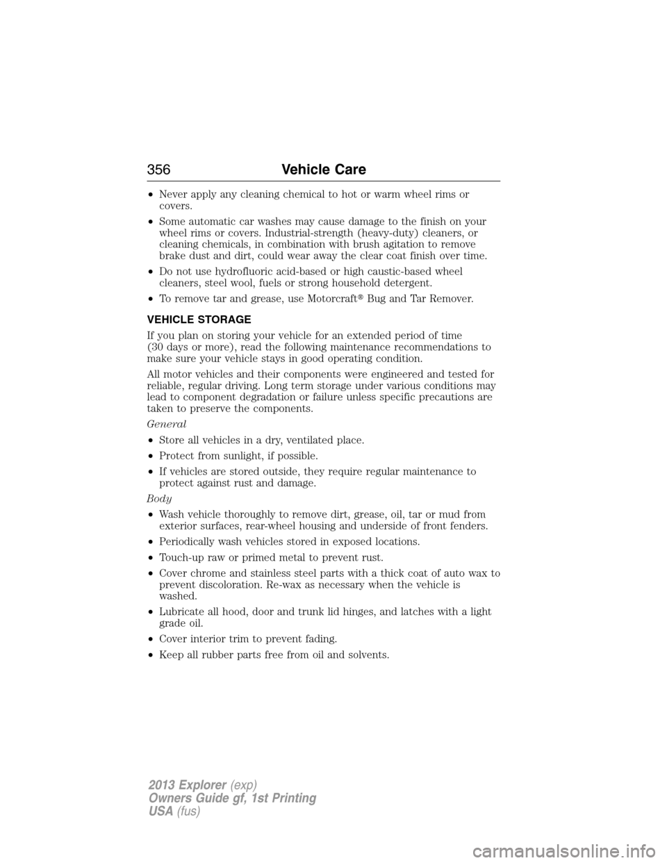 FORD EXPLORER 2013 5.G Service Manual •Never apply any cleaning chemical to hot or warm wheel rims or
covers.
•Some automatic car washes may cause damage to the finish on your
wheel rims or covers. Industrial-strength (heavy-duty) cle