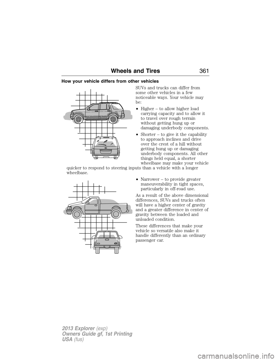 FORD EXPLORER 2013 5.G Owners Manual How your vehicle differs from other vehicles
SUVs and trucks can differ from
some other vehicles in a few
noticeable ways. Your vehicle may
be:
•Higher – to allow higher load
carrying capacity and