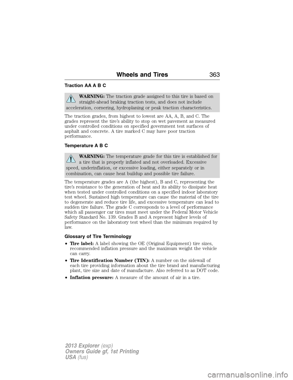 FORD EXPLORER 2013 5.G Owners Manual Traction AA A B C
WARNING:The traction grade assigned to this tire is based on
straight-ahead braking traction tests, and does not include
acceleration, cornering, hydroplaning or peak traction charac