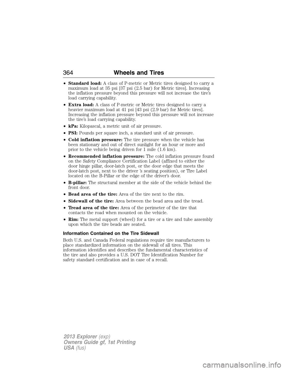 FORD EXPLORER 2013 5.G User Guide •Standard load:A class of P-metric or Metric tires designed to carry a
maximum load at 35 psi [37 psi (2.5 bar) for Metric tires]. Increasing
the inflation pressure beyond this pressure will not inc