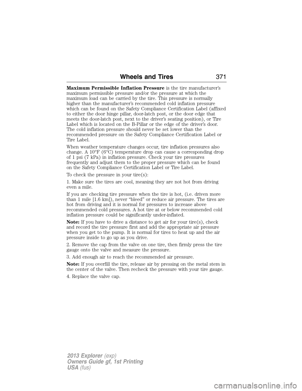 FORD EXPLORER 2013 5.G User Guide Maximum Permissible Inflation Pressureis the tire manufacturer’s
maximum permissible pressure and/or the pressure at which the
maximum load can be carried by the tire. This pressure is normally
high