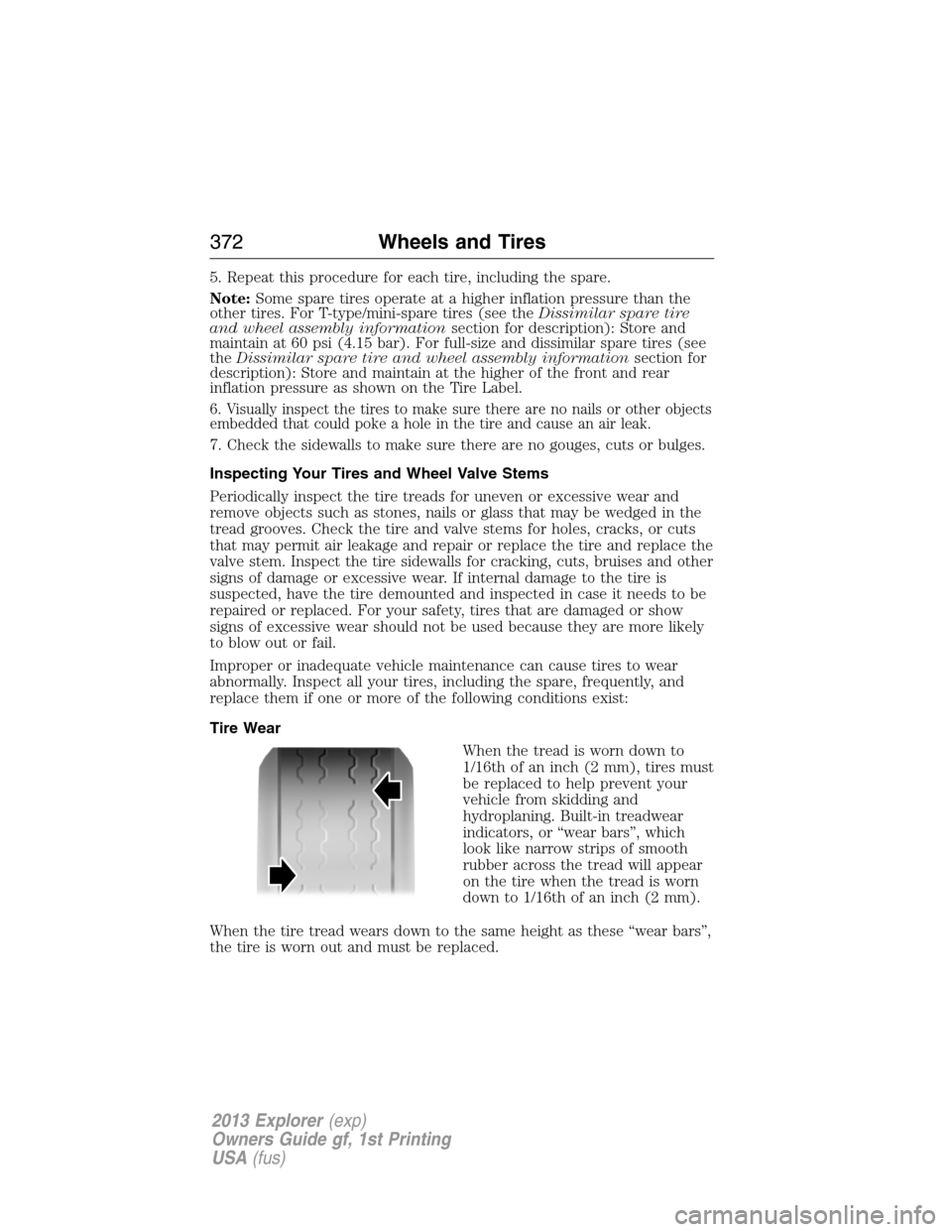 FORD EXPLORER 2013 5.G User Guide 5. Repeat this procedure for each tire, including the spare.
Note:Some spare tires operate at a higher inflation pressure than the
other tires. For T-type/mini-spare tires (see theDissimilar spare tir