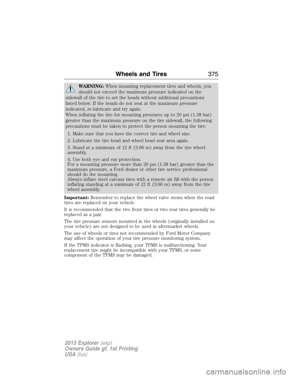 FORD EXPLORER 2013 5.G Owners Manual WARNING:When mounting replacement tires and wheels, you
should not exceed the maximum pressure indicated on the
sidewall of the tire to set the beads without additional precautions
listed below. If th