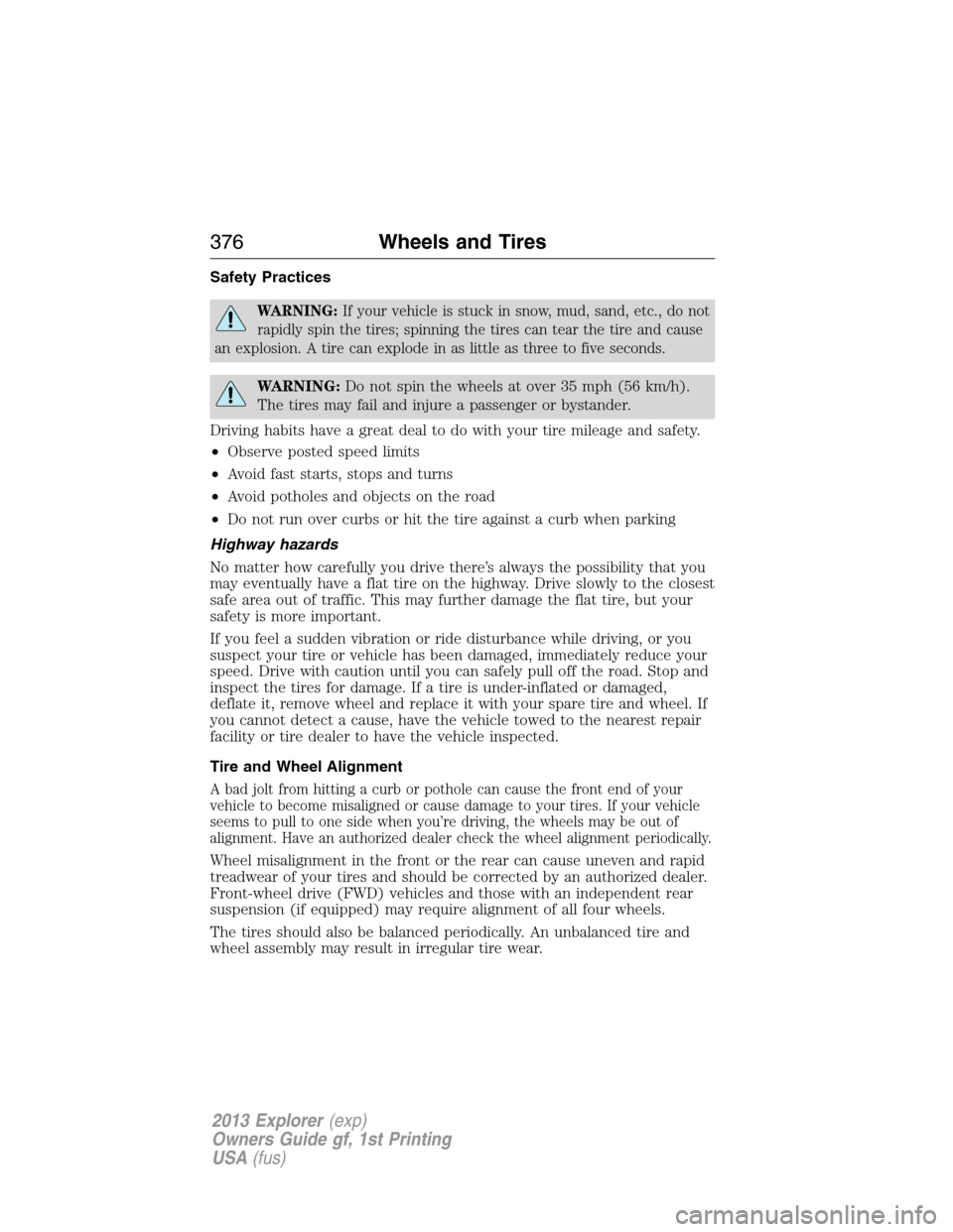 FORD EXPLORER 2013 5.G Owners Manual Safety Practices
WARNING:If your vehicle is stuck in snow, mud, sand, etc., do not
rapidly spin the tires; spinning the tires can tear the tire and cause
an explosion. A tire can explode in as little 