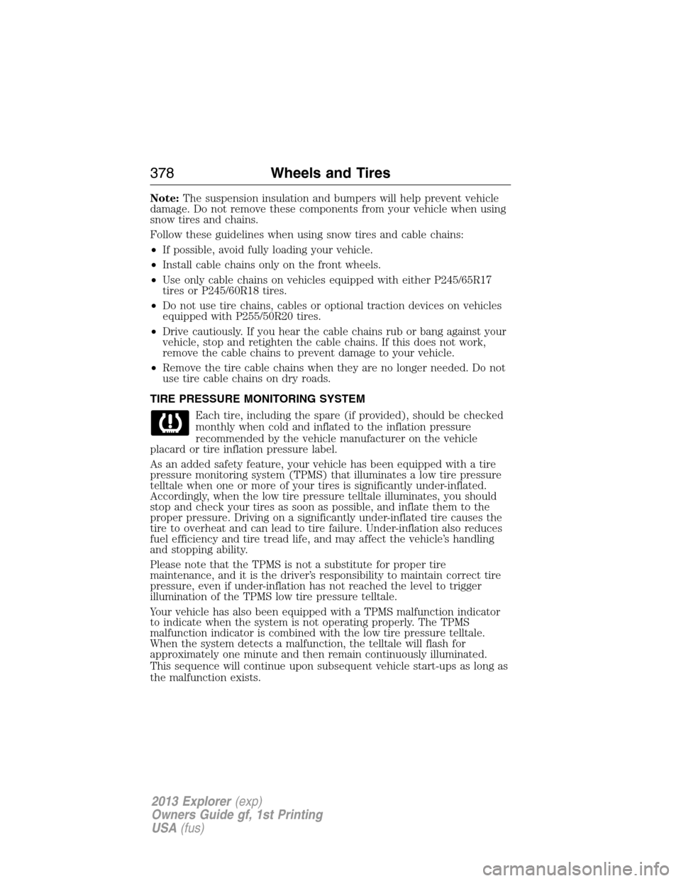 FORD EXPLORER 2013 5.G Owners Manual Note:The suspension insulation and bumpers will help prevent vehicle
damage. Do not remove these components from your vehicle when using
snow tires and chains.
Follow these guidelines when using snow 